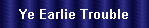 Ye Earlie Trouble